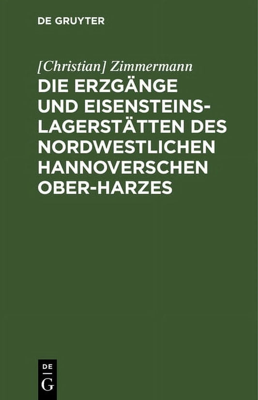 Die Erzgänge Und Eisensteins-Lagerstätten Des Nordwestlichen Hannoverschen Ober-Harzes (Hardcover)